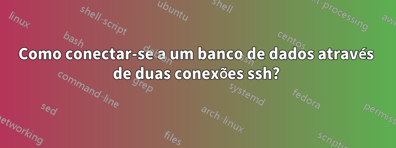 Como conectar-se a um banco de dados através de duas conexões ssh?
