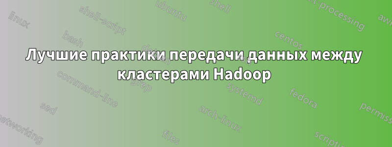 Лучшие практики передачи данных между кластерами Hadoop
