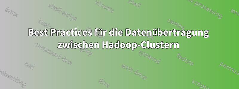 Best Practices für die Datenübertragung zwischen Hadoop-Clustern