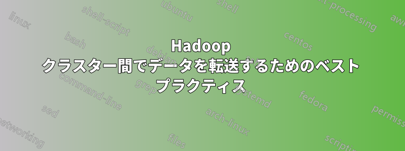 Hadoop クラスター間でデータを転送するためのベスト プラクティス