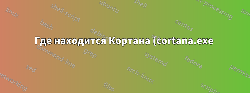 Где находится Кортана (cortana.exe)