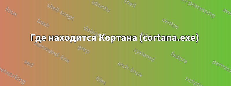 Где находится Кортана (cortana.exe)