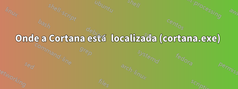 Onde a Cortana está localizada (cortana.exe)