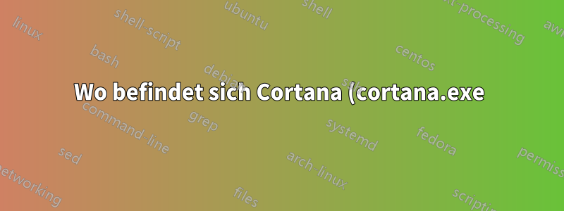 Wo befindet sich Cortana (cortana.exe)