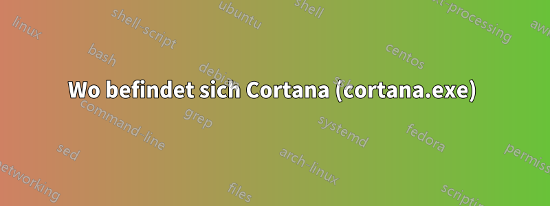 Wo befindet sich Cortana (cortana.exe)