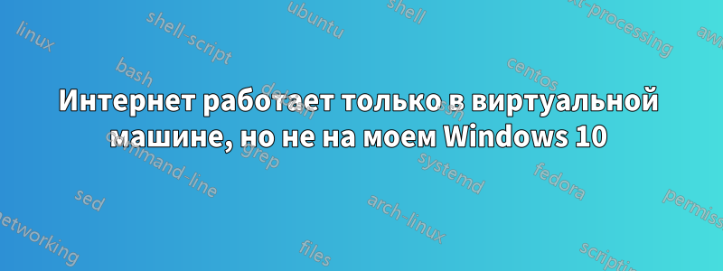 Интернет работает только в виртуальной машине, но не на моем Windows 10