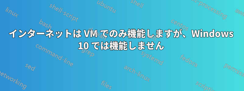 インターネットは VM でのみ機能しますが、Windows 10 では機能しません