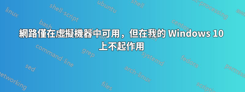 網路僅在虛擬機器中可用，但在我的 Windows 10 上不起作用