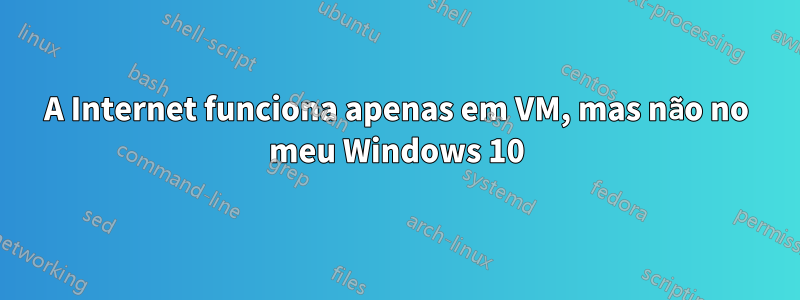 A Internet funciona apenas em VM, mas não no meu Windows 10