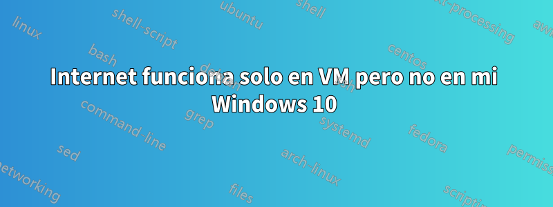 Internet funciona solo en VM pero no en mi Windows 10