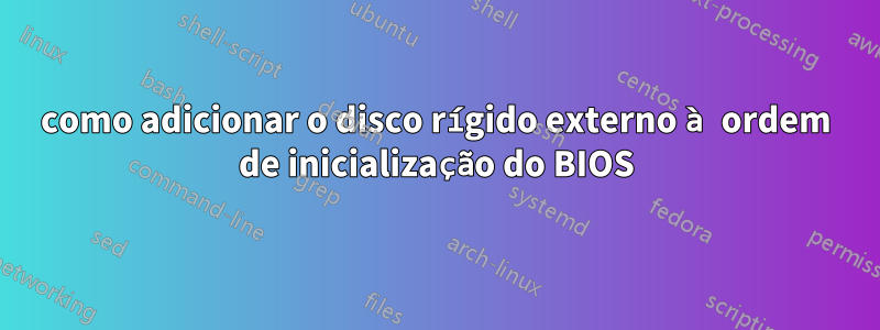 como adicionar o disco rígido externo à ordem de inicialização do BIOS