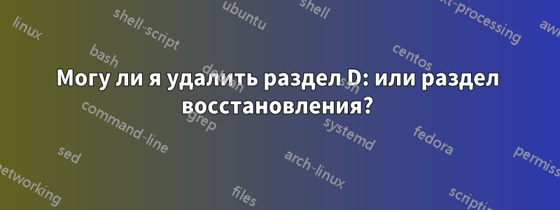 Могу ли я удалить раздел D: или раздел восстановления?