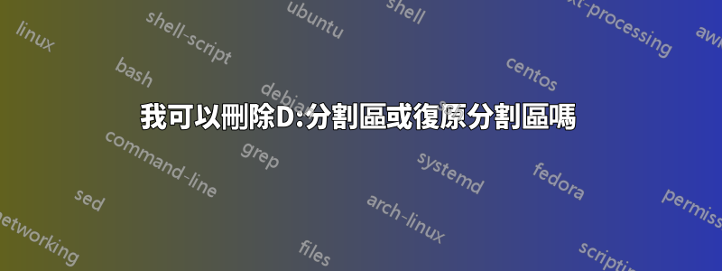 我可以刪除D:分割區或復原分割區嗎