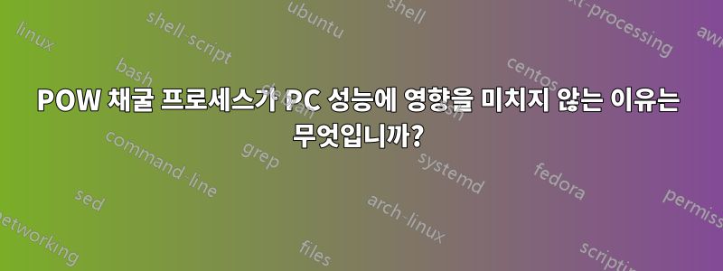 POW 채굴 프로세스가 PC 성능에 영향을 미치지 않는 이유는 무엇입니까?