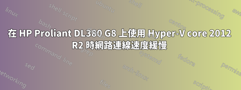 在 HP Proliant DL380 G8 上使用 Hyper-V core 2012 R2 時網路連線速度緩慢