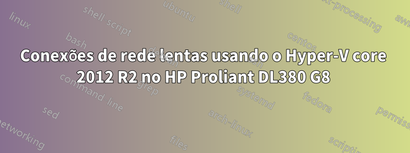 Conexões de rede lentas usando o Hyper-V core 2012 R2 no HP Proliant DL380 G8