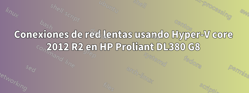Conexiones de red lentas usando Hyper-V core 2012 R2 en HP Proliant DL380 G8