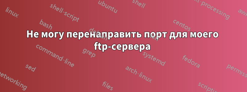 Не могу перенаправить порт для моего ftp-сервера