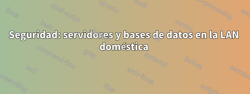 Seguridad: servidores y bases de datos en la LAN doméstica