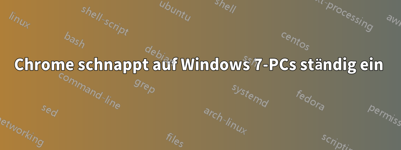 Chrome schnappt auf Windows 7-PCs ständig ein