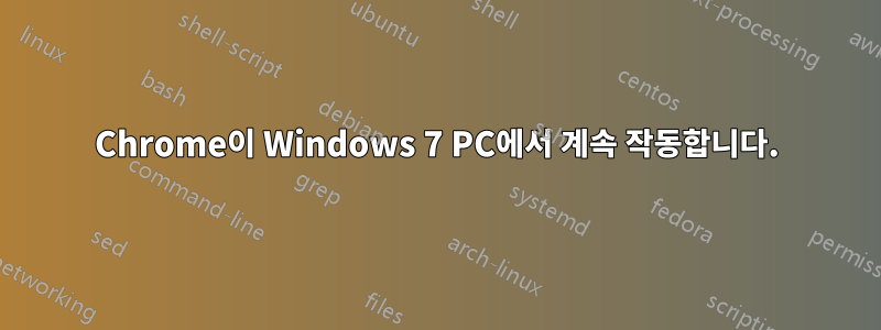 Chrome이 Windows 7 PC에서 계속 작동합니다.