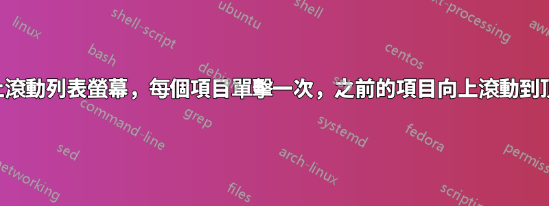 向上滾動列表螢幕，每個項目單擊一次，之前的項目向上滾動到頂部
