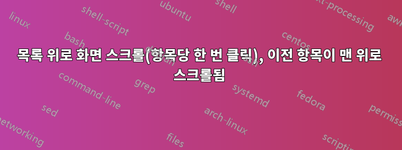 목록 위로 화면 스크롤(항목당 한 번 클릭), 이전 항목이 맨 위로 스크롤됨