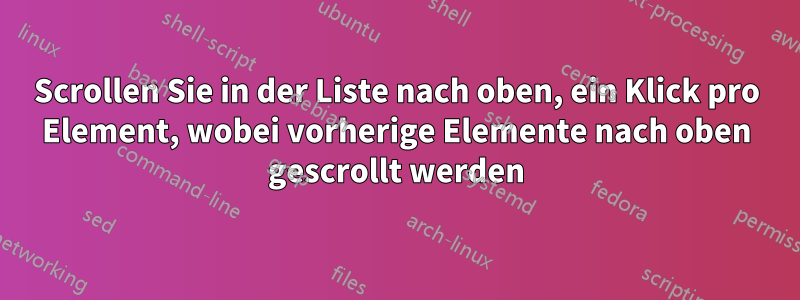 Scrollen Sie in der Liste nach oben, ein Klick pro Element, wobei vorherige Elemente nach oben gescrollt werden