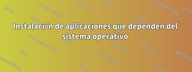 Instalación de aplicaciones que dependen del sistema operativo