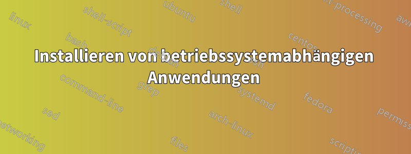 Installieren von betriebssystemabhängigen Anwendungen