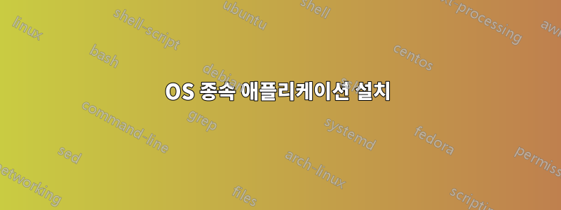 OS 종속 애플리케이션 설치
