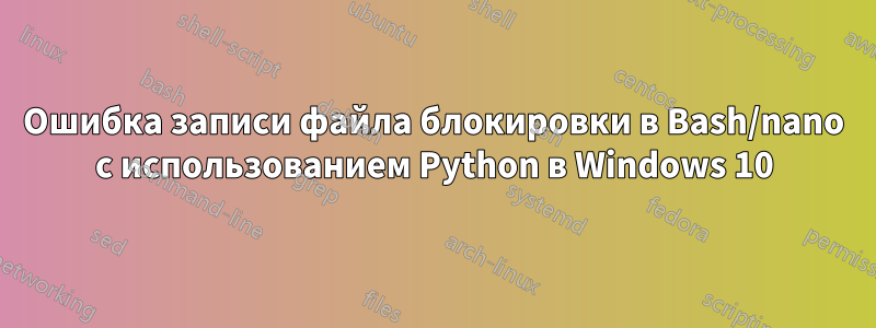Ошибка записи файла блокировки в Bash/nano с использованием Python в Windows 10