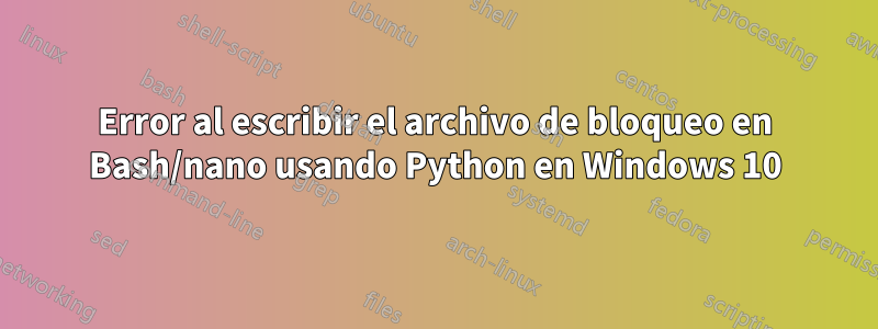 Error al escribir el archivo de bloqueo en Bash/nano usando Python en Windows 10