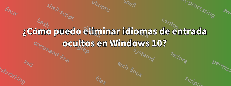 ¿Cómo puedo eliminar idiomas de entrada ocultos en Windows 10?