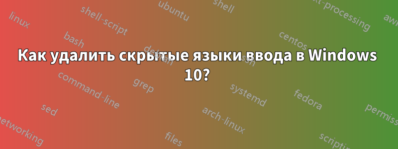 Как удалить скрытые языки ввода в Windows 10?