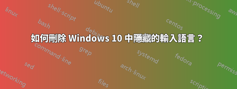 如何刪除 Windows 10 中隱藏的輸入語言？