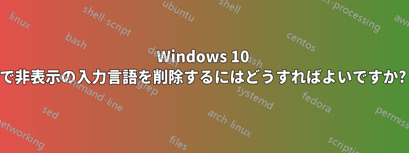 Windows 10 で非表示の入力言語を削除するにはどうすればよいですか?