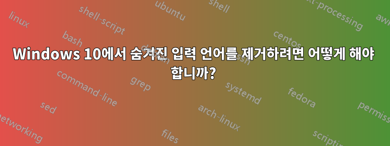 Windows 10에서 숨겨진 입력 언어를 제거하려면 어떻게 해야 합니까?