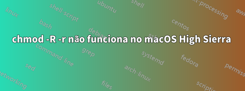 chmod -R -r não funciona no macOS High Sierra