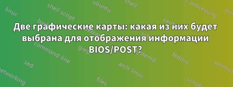 Две графические карты: какая из них будет выбрана для отображения информации BIOS/POST?