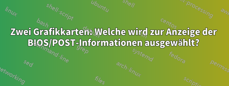 Zwei Grafikkarten: Welche wird zur Anzeige der BIOS/POST-Informationen ausgewählt?