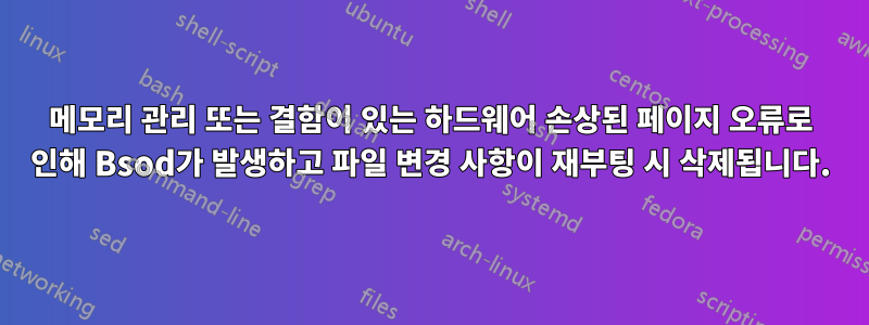 메모리 관리 또는 결함이 있는 하드웨어 손상된 페이지 오류로 인해 Bsod가 발생하고 파일 변경 사항이 재부팅 시 삭제됩니다.