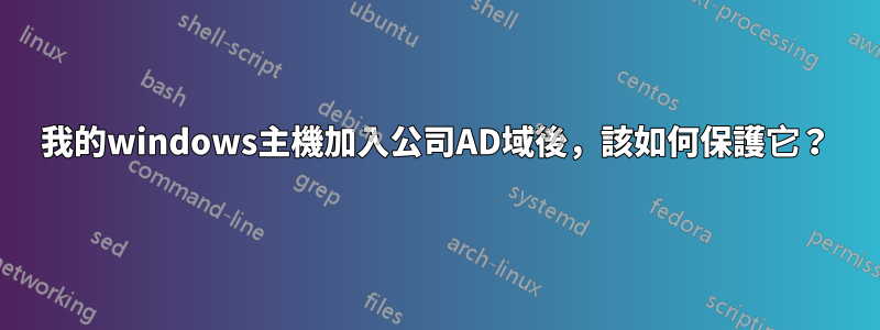我的windows主機加入公司AD域後，該如何保護它？