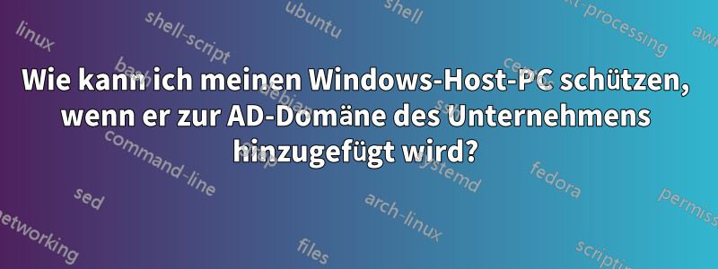 Wie kann ich meinen Windows-Host-PC schützen, wenn er zur AD-Domäne des Unternehmens hinzugefügt wird?