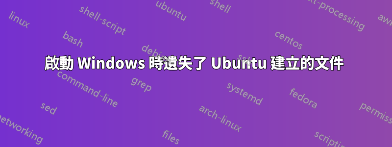啟動 Windows 時遺失了 Ubuntu 建立的文件