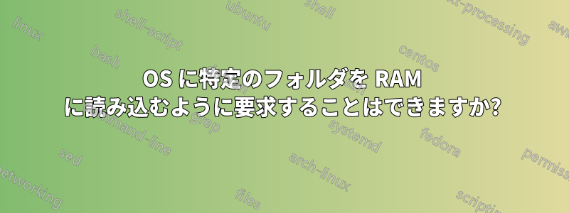 OS に特定のフォルダを RAM に読み込むように要求することはできますか?