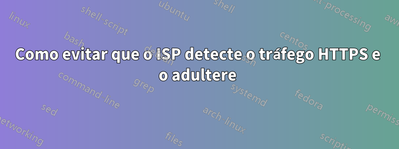 Como evitar que o ISP detecte o tráfego HTTPS e o adultere