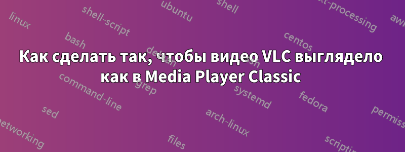 Как сделать так, чтобы видео VLC выглядело как в Media Player Classic