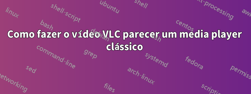 Como fazer o vídeo VLC parecer um media player clássico
