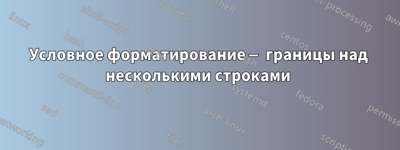 Условное форматирование — границы над несколькими строками